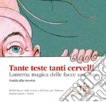 Tante teste tanti cervelli. Lanterna magica delle facce umane. Guida alla mostra (Torino, 4 dicembre 2019-30 giugno 2020) libro