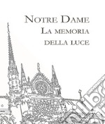 Notre Dame. La memoria della Luce. Ediz. illustrata libro