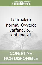 La traviata norma. Ovvero: vaffanculo... ebbene sì! libro