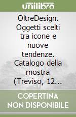 OltreDesign. Oggetti scelti tra icone e nuove tendenze. Catalogo della mostra (Treviso, 12 aprile-10 maggio 2019)