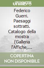 Federico Guerri. Paesaggi sottratti. Catalogo della mostra (Galleria l'Affiche, Milano, marzo-aprile 2022). Ediz. italiana e inglese libro