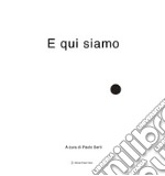 E qui siamo. Ediz. illustrata libro