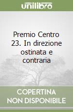 Premio Centro 23. In direzione ostinata e contraria libro