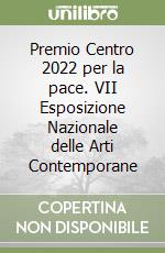 Premio Centro 2022 per la pace. VII Esposizione Nazionale delle Arti Contemporane libro