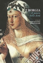 I Borgia. Il potere delle arti. Ediz. illustrata libro