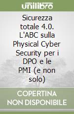 Sicurezza totale 4.0. L'ABC sulla Physical Cyber Security per i DPO e le PMI (e non solo) libro