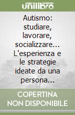 Autismo: studiare, lavorare, socializzare... L'esperienza e le strategie ideate da una persona autistica, che ha trasformato i propri limiti in potenzialità libro