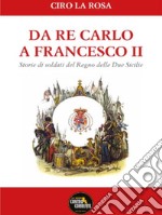 Da Re Carlo a Francesco II. Storie di soldati del Regno delle due Sicilie