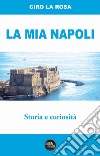 La mia Napoli. Storia e curiosità libro di La Rosa Ciro