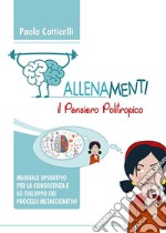 Allenamenti. Il pensiero politropico. Manuale operativo per la conoscenza e lo sviluppo dei processi metacognitivi libro