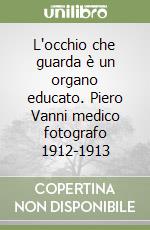 L'occhio che guarda è un organo educato. Piero Vanni medico fotografo 1912-1913 libro