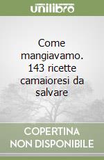 Come mangiavamo. 143 ricette camaioresi da salvare