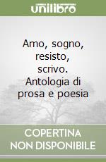 Amo, sogno, resisto, scrivo. Antologia di prosa e poesia libro