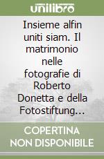 Insieme alfin uniti siam. Il matrimonio nelle fotografie di Roberto Donetta e della Fotostiftung Schweiz