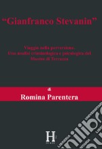 Gianfranco Stevanin. Viaggio nella perversione. Una analisi criminologica e psicologica del Mostro di Terrazzo