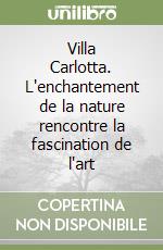 Villa Carlotta. L'enchantement de la nature rencontre la fascination de l'art libro