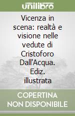 Vicenza in scena: realtà e visione nelle vedute di Cristoforo Dall'Acqua. Ediz. illustrata libro