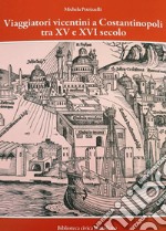 Viaggiatori vicentini a Costantinopoli tra XV e XVI secolo. I cambiamenti nella Città attraverso i racconti di Giovanni Maria Angiolello e Marcantonio Pigafetta. Nuova ediz.