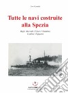 Tutte le navi costruite alla Spezia. Regio Arsenale Militare Marittimo. Cantieri Muggiano libro