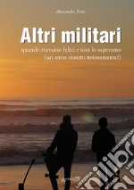 Altri militari. Quando eravamo felici e non lo sapevamo (un anno vissuto noiosamente?) libro