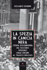 La Spezia in camicia nera. Storia documentata del fascismo spezzino dalle origini al tragico epilogo libro