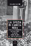 La Spezia in camicia nera. Storia documentata del fascismo spezzino dalle origini al tragico epilogo libro di Borrini Riccardo