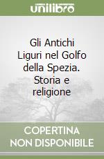 Gli Antichi Liguri nel Golfo della Spezia. Storia e religione libro