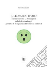 Il Leopardo d'oro. Trattato intorno ai presupposti della felicità dei saggi. Appunti di mio padre completati ed elaborati