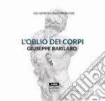 L'oblio dei corpi. Giuseppe Barilaro. Ediz. illustrata