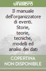 Il manuale dell'organizzatore di eventi. Storie, teorie, tecniche, modelli ed analisi dei dati libro