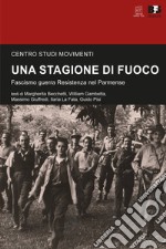 Una stagione di fuoco. Fascismo guerra Resistenza nel Parmense libro