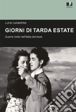 Giorni di tarda estate. Guerra civile nell'Italia del duce libro