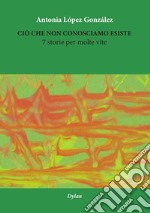 Ciò che non conosciamo esiste. 7 storie per molte vite. Ediz. multilingue libro