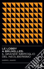 Le lobby a Bruxelles. Il grande imbroglio del neoliberismo libro