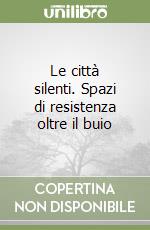 Le città silenti. Spazi di resistenza oltre il buio libro