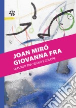 Joan Miró. Giovanna Fra. Dialogo tra segno e colore. Ediz. illustrata