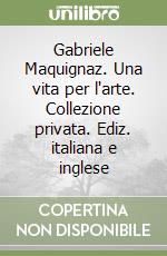 Gabriele Maquignaz. Una vita per l'arte. Collezione privata. Ediz. italiana e inglese libro
