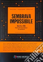 Sembrava impossibile. Da 0 a 100. Storie di imprenditori di successo