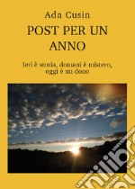 Post per un anno. Ieri è storia, domani è mistero, oggi è un dono libro