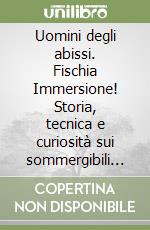 Uomini degli abissi. Fischia Immersione! Storia, tecnica e curiosità sui sommergibili italiani dalle origini alla deifesa delle infrastrutture sottomarine libro
