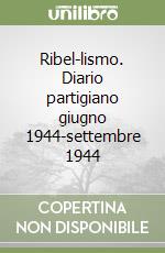 Ribel-lismo. Diario partigiano giugno 1944-settembre 1944