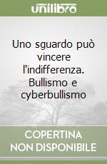 Uno sguardo può vincere l'indifferenza. Bullismo e cyberbullismo libro