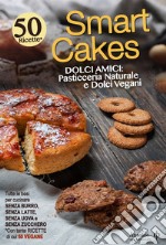 Smart cakes. Dolci amici. Pasticceria naturale e dolci vegani libro