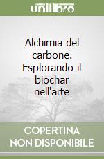 Alchimia del carbone. Esplorando il biochar nell'arte libro