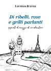 Di ribelli, rose e grilli parlanti. Appunti di viaggio di un educatore libro di Braina Lorenzo