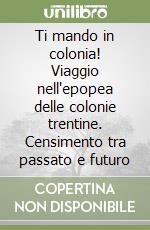 Ti mando in colonia! Viaggio nell'epopea delle colonie trentine. Censimento tra passato e futuro libro