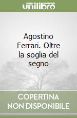 Agostino Ferrari. Oltre la soglia del segno libro