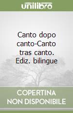 Canto dopo canto-Canto tras canto. Ediz. bilingue