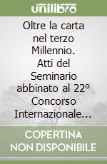 Oltre la carta nel terzo Millennio. Atti del Seminario abbinato al 22° Concorso Internazionale Scultura da Vivere 2018 libro