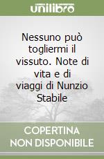 Nessuno può togliermi il vissuto. Note di vita e di viaggi di Nunzio Stabile